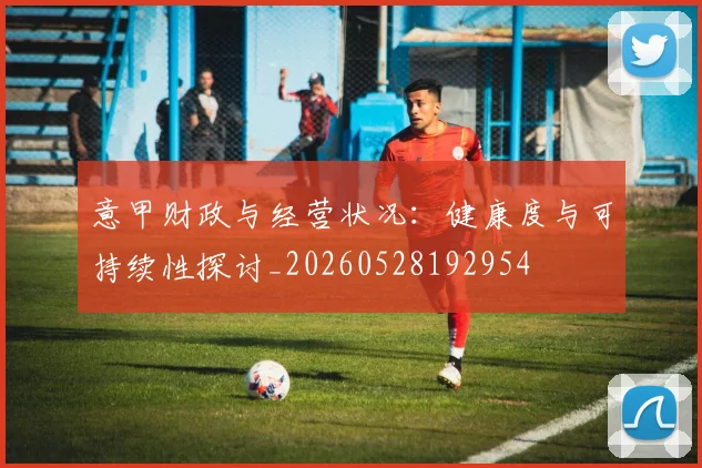 意甲财政与经营状况：健康度与可持续性探讨_20260528192954