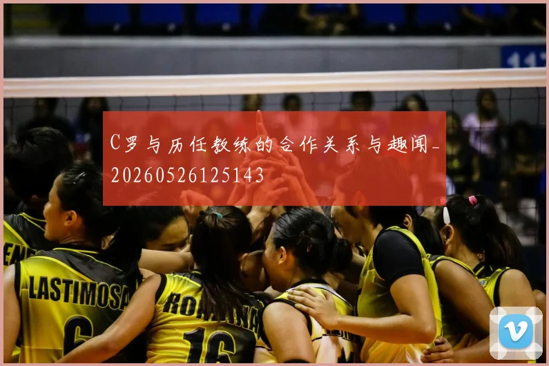 C罗与历任教练的合作关系与趣闻_20260526125143