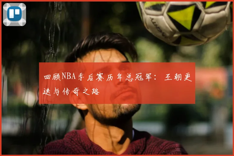 回顾NBA季后赛历年总冠军：王朝更迭与传奇之路