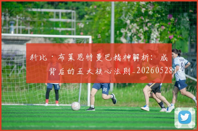 科比·布莱恩特曼巴精神解析：成功背后的五大核心法则_20260528193554