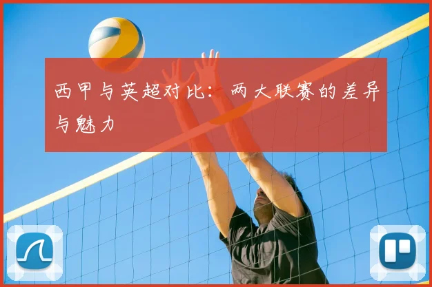 西甲与英超对比：两大联赛的差异与魅力