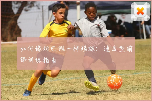如何像姆巴佩一样踢球:速度型前锋训练指南