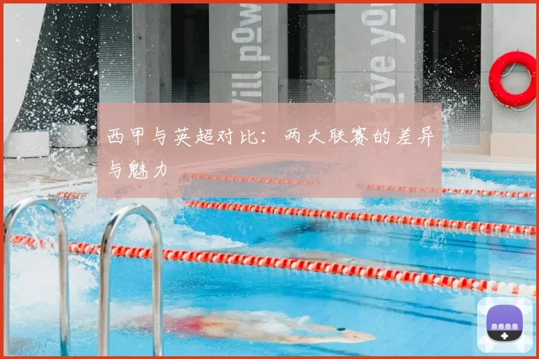 西甲与英超对比：两大联赛的差异与魅力