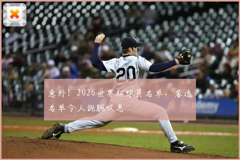 意外！2026世界杯球员名单，落选名单令人扼腕叹息