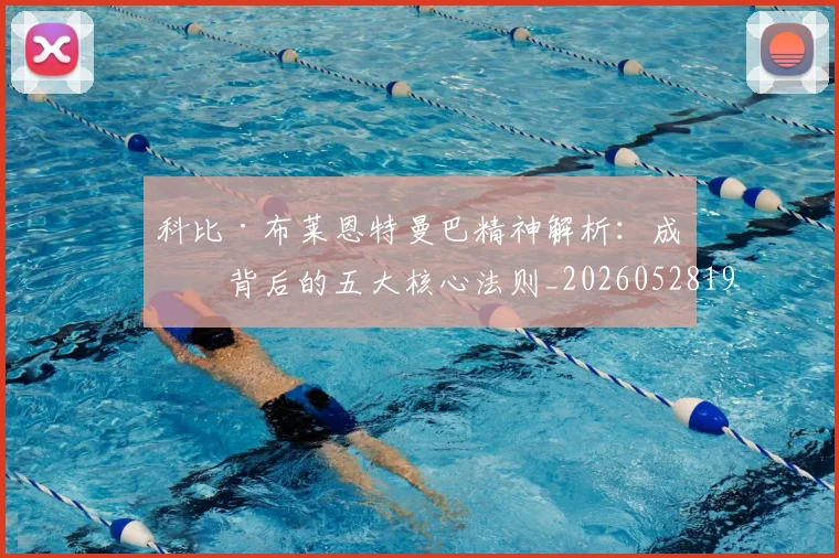 科比·布莱恩特曼巴精神解析：成功背后的五大核心法则_20260528193554