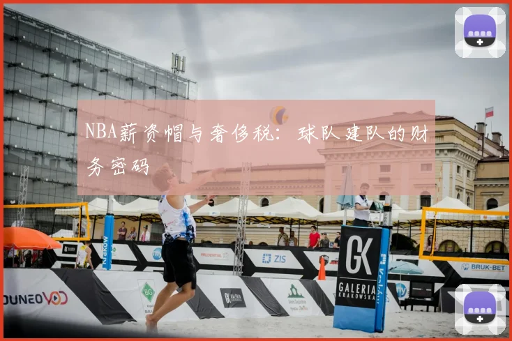 NBA薪资帽与奢侈税:球队建队的财务密码