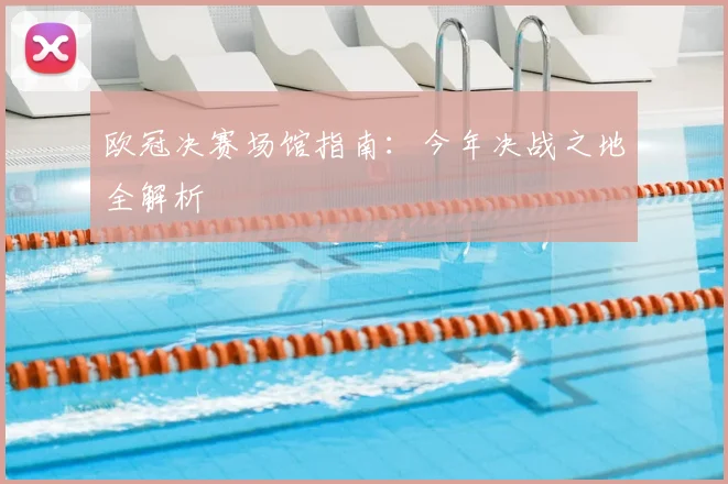 欧冠决赛场馆指南：今年决战之地全解析