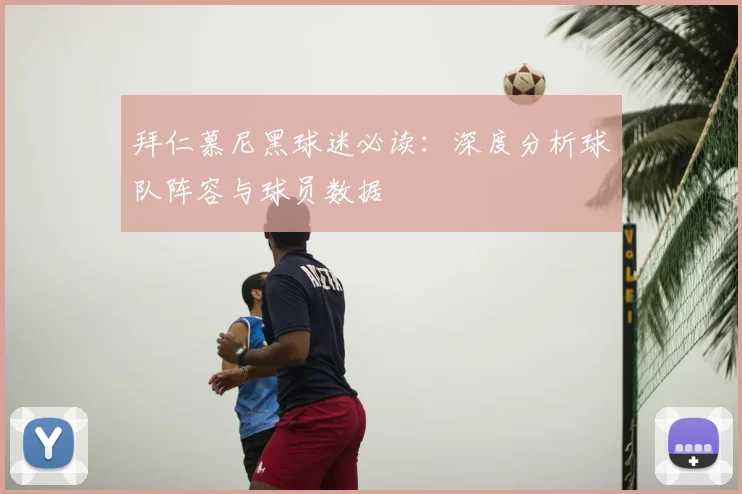 拜仁慕尼黑球迷必读：深度分析球队阵容与球员数据
