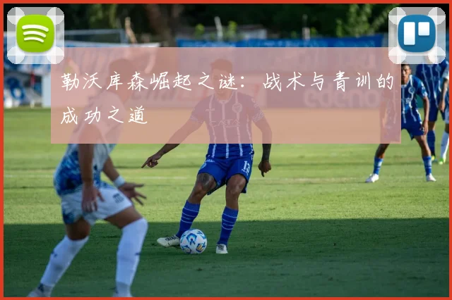 勒沃库森崛起之谜：战术与青训的成功之道