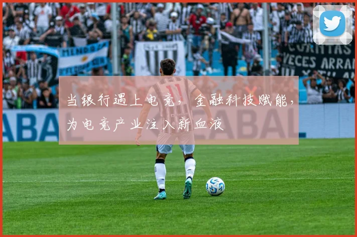 当银行遇上电竞，金融科技赋能，为电竞产业注入新血液