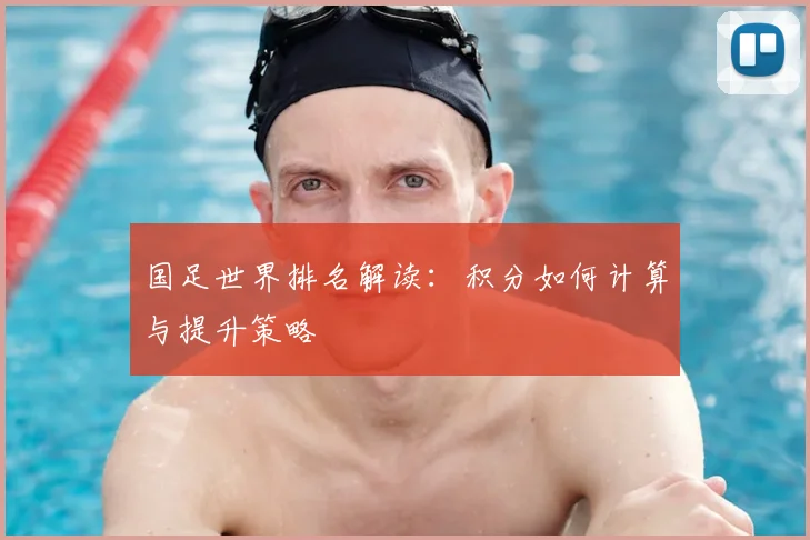 国足世界排名解读：积分如何计算与提升策略