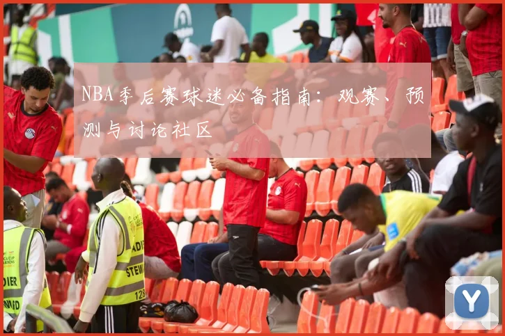 NBA季后赛球迷必备指南:观赛、预测与讨论社区