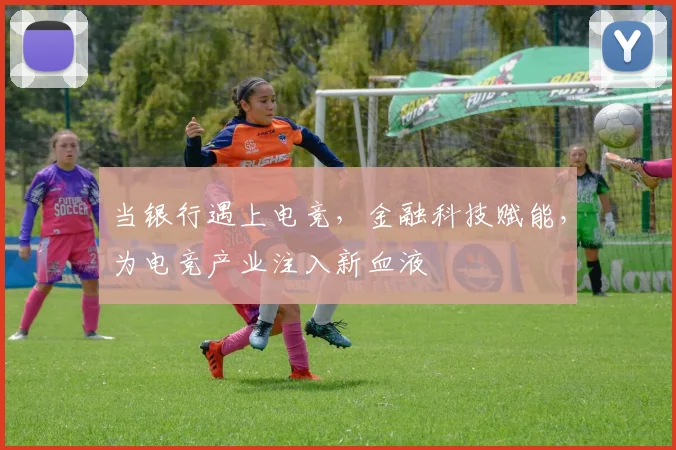 当银行遇上电竞，金融科技赋能，为电竞产业注入新血液