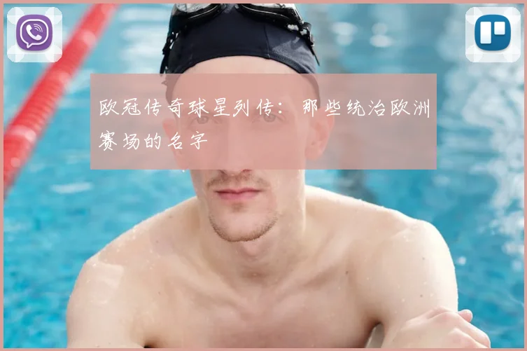 欧冠传奇球星列传：那些统治欧洲赛场的名字