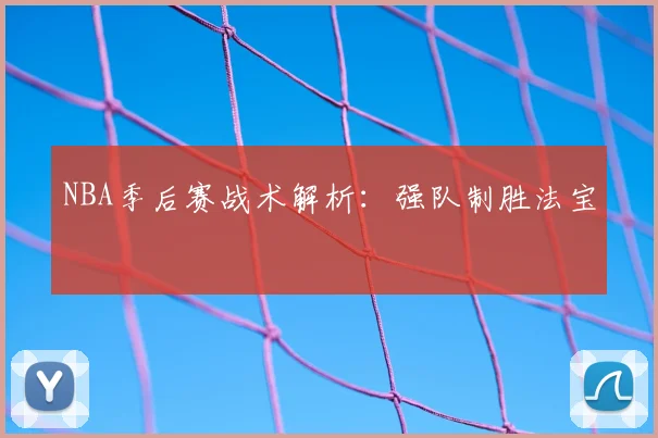 NBA季后赛战术解析：强队制胜法宝