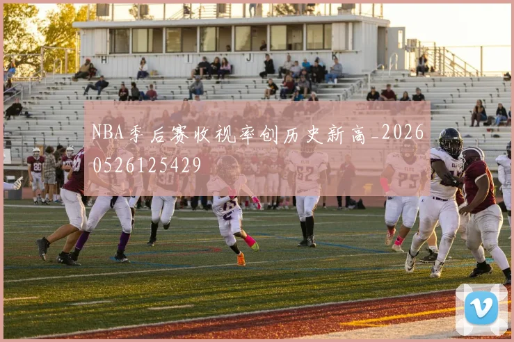 NBA季后赛收视率创历史新高_20260526125429