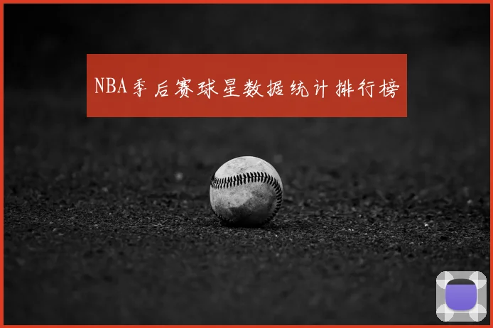 NBA季后赛球星数据统计排行榜