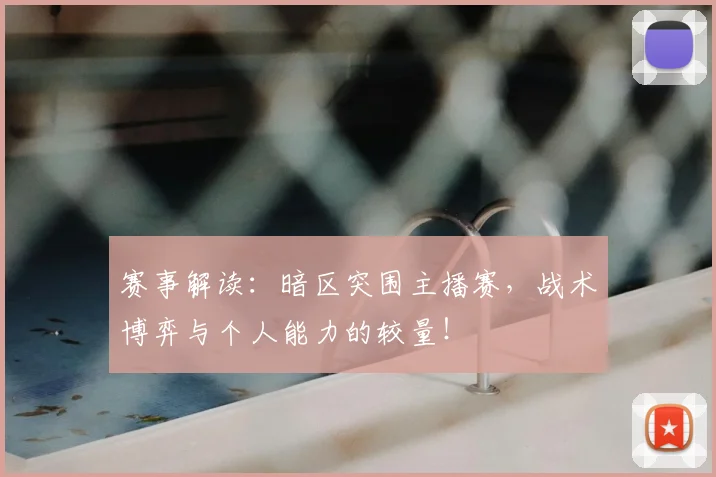 赛事解读：暗区突围主播赛，战术博弈与个人能力的较量！