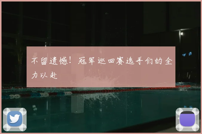 不留遗憾！冠军巡回赛选手们的全力以赴