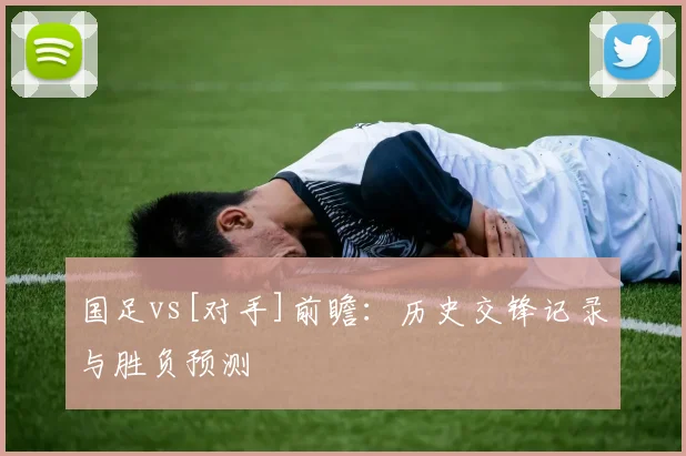国足vs[对手]前瞻：历史交锋记录与胜负预测
