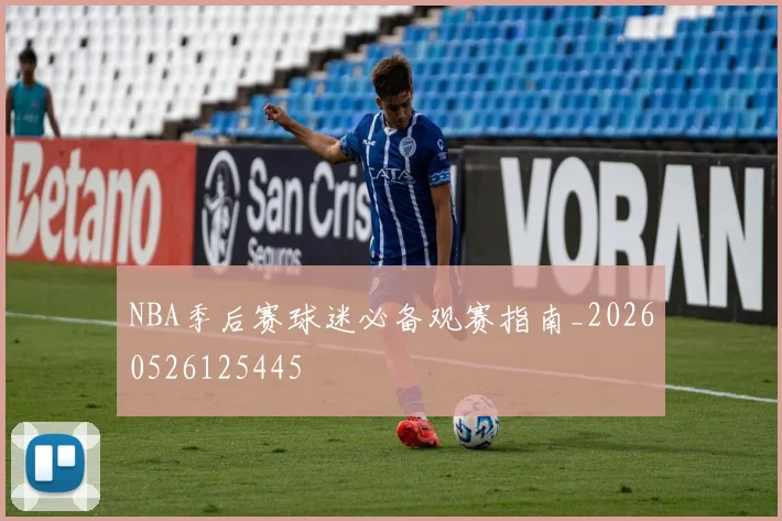NBA季后赛球迷必备观赛指南_20260526125445