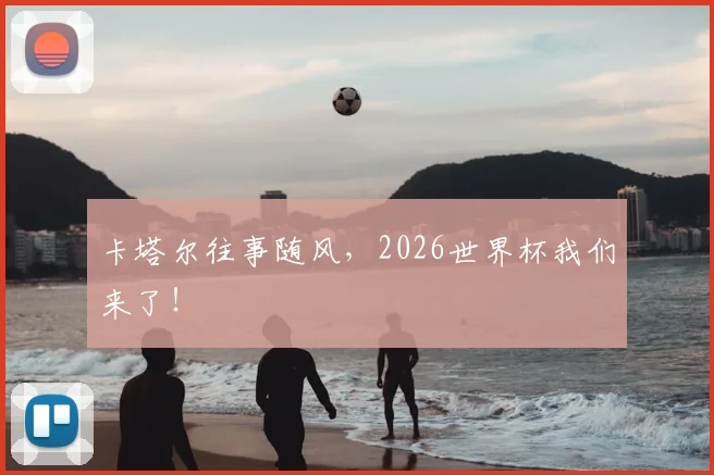 卡塔尔往事随风，2026世界杯我们来了！