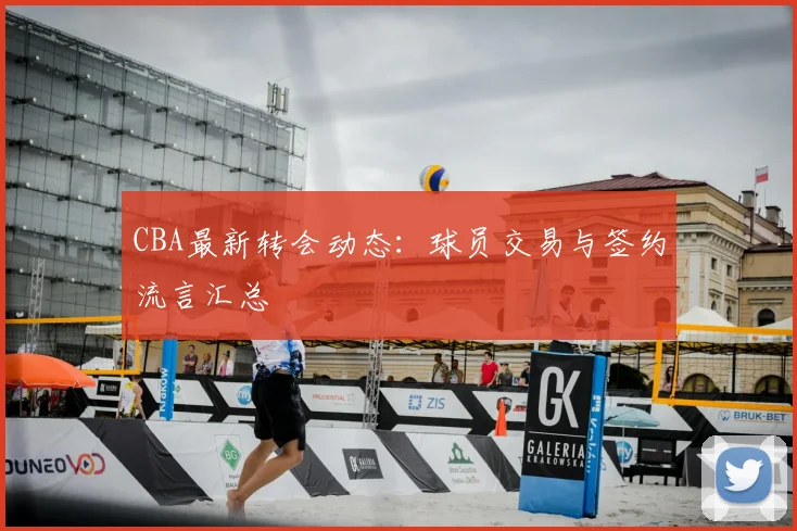 CBA最新转会动态:球员交易与签约流言汇总