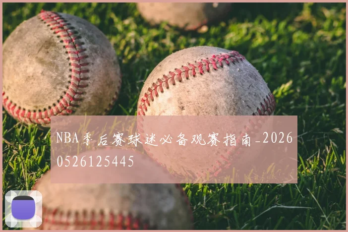 NBA季后赛球迷必备观赛指南_20260526125445
