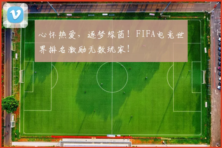 心怀热爱,逐梦绿茵!FIFA电竞世界排名激励无数玩家!